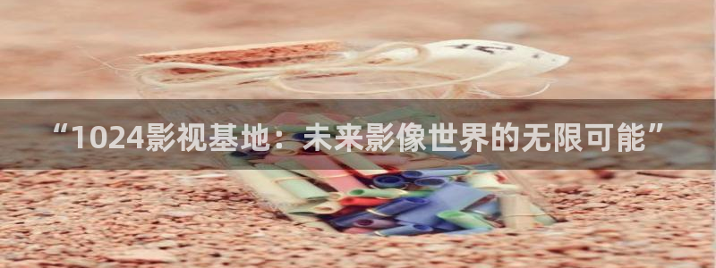 漳州大地影院：“1024影视基地：未来影像世界的无限可能”