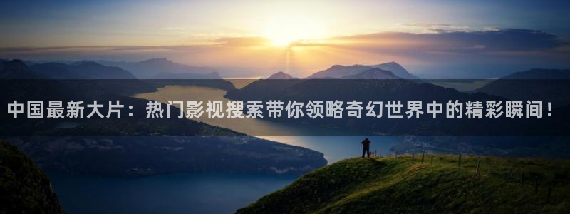 大地8免费高清电影：中国最新大片：热门影视搜索带你领略奇幻世界中的精彩瞬间！