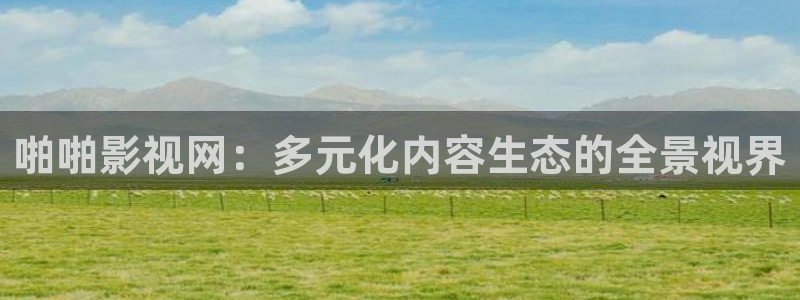 大地影院免费高清mv：啪啪影视网：多元化内容生态的全景视界