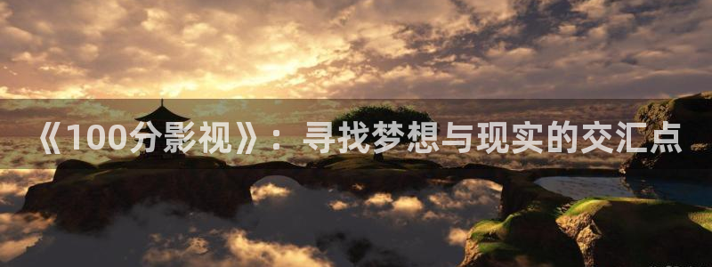 大地影视中文版在线官网：《100分影视》：寻找梦想与现实的交汇点