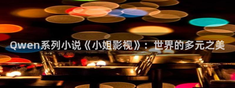 大地电影资源：Qwen系列小说《小姐影视》：世界的多元之美